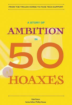 A Story of Ambition in 50 Hoaxes: From the Trojan Horse to Fake Tech Support by Phillip Hoose, Gale Eaton