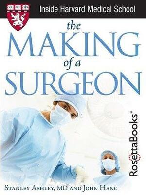 The Making of a Surgeon by Stanley W. Ashley, John Hanc