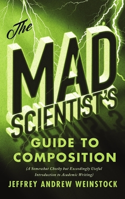 The Mad Scientist's Guide to Composition: A Somewhat Cheeky But Exceedingly Useful Introduction to Academic Writing by Jeffrey Andrew Weinstock