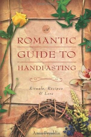 A Romantic Guide to Handfasting: Rituals, Recipes & Lore by Anna Franklin