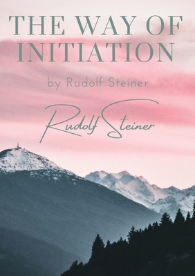 The way of initiation: by Rudolf Steiner by Rudolf Steiner