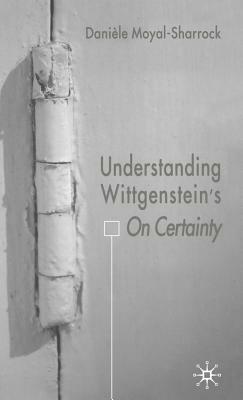 Understanding Wittgenstein's on Certainty by D. Moyal-Sharrock