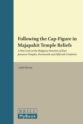 Following the Cap-Figure in Majapahit Temple Reliefs: A New Look at the Religious Function of East Javanese Temples, Fourteenth and Fifteenth Centurie by Lydia Kieven