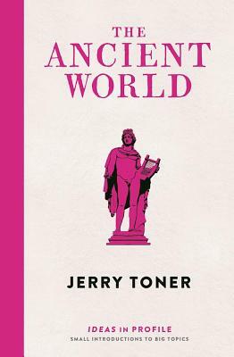 The Ancient World: Ideas in Profile by Jerry Toner