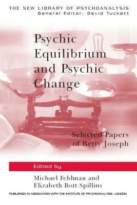 Psychic Equilibrium and Psychic Change: Selected Papers of Betty Joseph by Elizabeth Bott Spillius, Michael Feldman