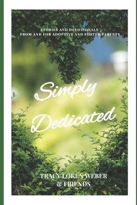 Simply Dedicated: Stories and Devotions From and For Adoptive and Foster Parents by Tracy Loken Weber