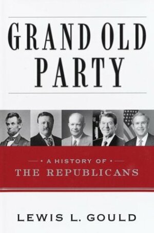 Grand Old Party: A History of the Republicans by Lewis L. Gould