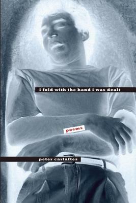 I Fold with the Hand I Was Dealt: Poems by Peter Carlaftes