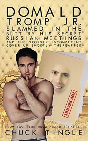 Domald Tromp Jr. Slammed In The Butt By His Secret Russian Meetings And The Grossly Incompetent Cover Up Shortly Thereafter by Chuck Tingle