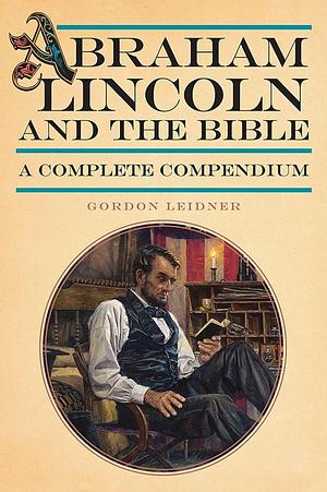 Abraham Lincoln and the Bible: A Complete Compendium by Gordon Leidner