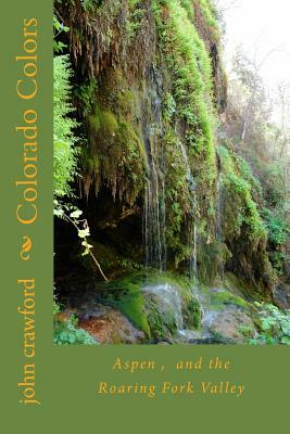 Colorado Colors: Aspen, and the Roaring Fork Valley by John C. Crawford