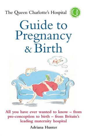 The Queen Charlotte's Hospital Guide to Pregnancy &amp; Birth by Adriana Hunter