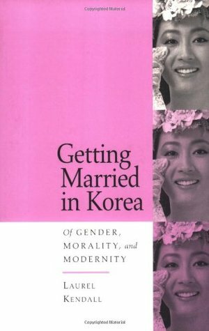 Getting Married in Korea: Of Gender, Morality, and Modernity by Laurel Kendall