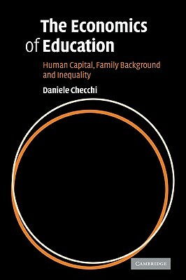 The Economics of Education: Human Capital, Family Background and Inequality by Daniele Checchi, Checchi Daniele