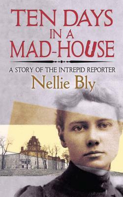 Ten Days in a Mad-House: A Story of the Intrepid Reporter by Nellie Bly