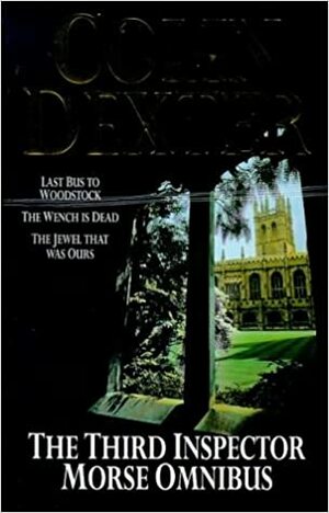 The Third Inspector Morse Omnibus: Last Bus to Woodstock / The Wench Is Dead / The Jewel That Was Ours by Colin Dexter