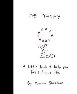 Be Happy!: A Little Book for a Happy You by Monica Sheehan