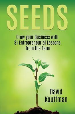Seeds: Grow your Buisiness with 31 Entrepreneurial Lessons from the Farm by David Kauffman