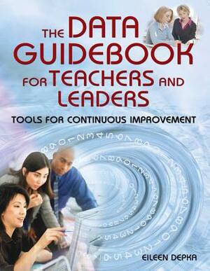 The Data Guidebook for Teachers and Leaders: Tools for Continuous Improvement by Eileen Depka