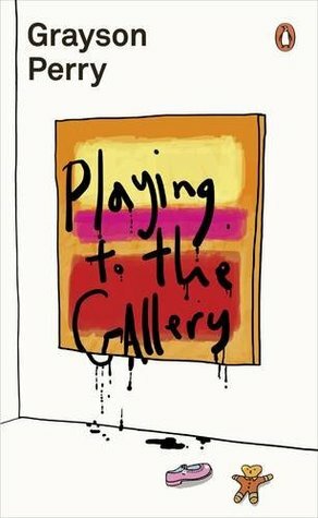 Playing to the Gallery: Helping Contemporary Art in its Struggle to Be Understood by Grayson Perry