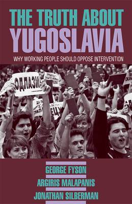 The Truth about Yugoslavia: Why Working People Should Oppose Intervention by Argiris Malapanis, George Fyson