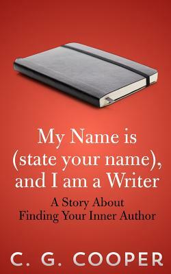 My Name is (state your name), and I am a Writer: A Story About Finding Your Inner Author by C. G. Cooper