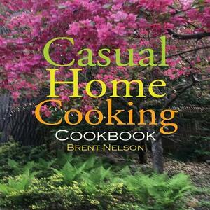 Casual Home Cooking by Brent Nelson