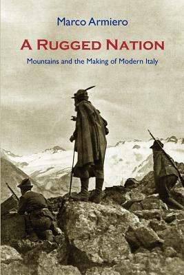 A Rugged Nation: Mountains and the Making of Modern Italy by Marco Armiero