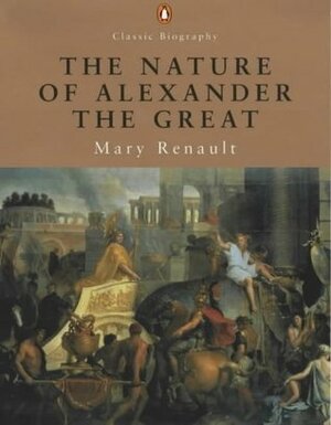 The Nature of Alexander the Great (Classic Biography) by Mary Renault