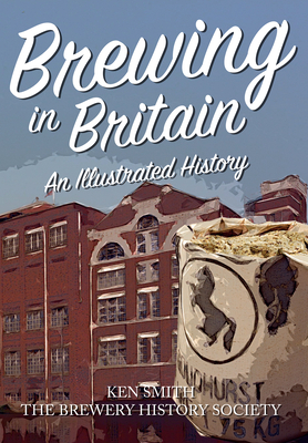 Brewing in Britain: An Illustrated History by The Brewery History Society, Ken Smith