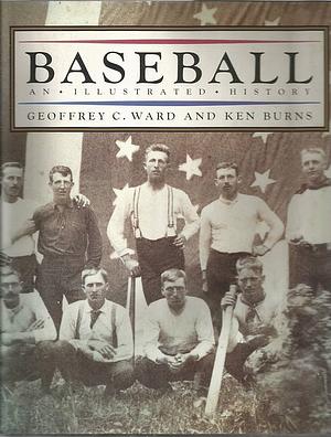 Baseball: An Illustrated History by Geoffrey C. Ward, Ken Burns