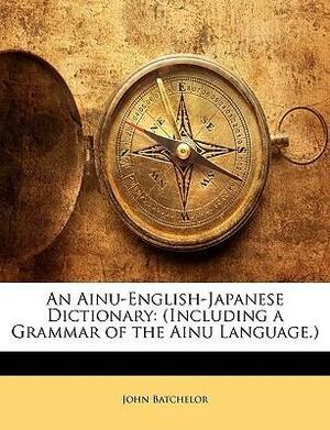An Ainu-English-Japanese Dictionary: by John Batchelor