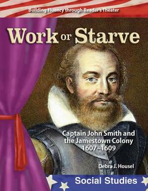 Work or Starve: Caption John Smith and the Jamestown Colony by Debra J. Housel