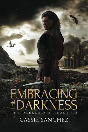 Embracing the Darkness: The Darkness Trilogy - 2 by Cassie Sanchez