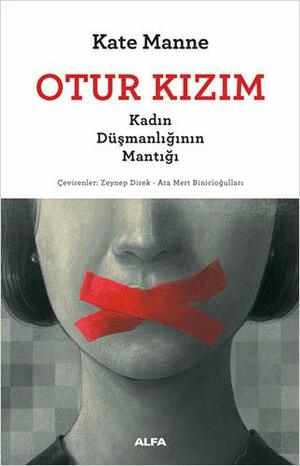 Otur Kızım: Kadın Düşmanlığının Mantığı by Kate Manne