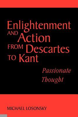 Enlightenment and Action from Descartes to Kant: Passionate Thought by Michael Losonsky