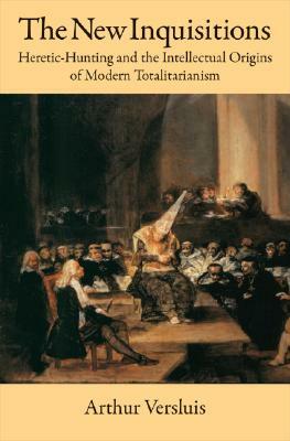 The New Inquisitions: Heretic-Hunting and the Intellectual Origins of Modern Totalitarianism by Arthur Versluis