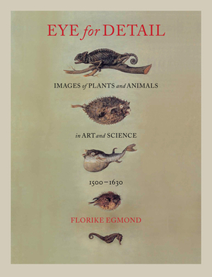 Eye for Detail: Images of Plants and Animals in Art and Science, 1500-1630 by Florike Egmond