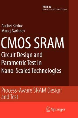 CMOS Sram Circuit Design and Parametric Test in Nano-Scaled Technologies: Process-Aware Sram Design and Test by Andrei Pavlov, Manoj Sachdev