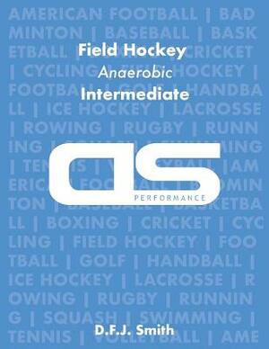 DS Performance - Strength & Conditioning Training Program for Field Hockey, Anaerobic, Intermediate by D. F. J. Smith