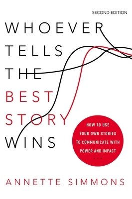 Whoever Tells the Best Story Wins: How to Use Your Own Stories to Communicate with Power and Impact by Annette Simmons