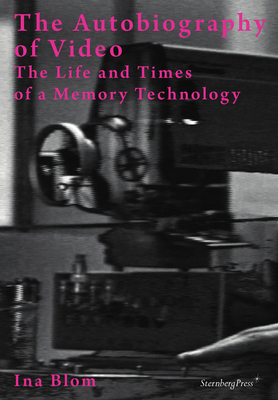The Autobiography of Video: The Life and Times of a Memory Technology by Ina Blom