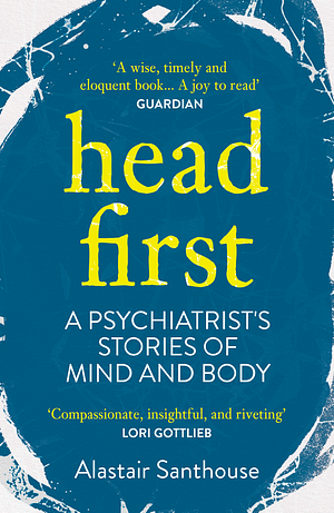 Head First: A Psychiatrist's Stories of Mind and Body by Alastair Santhouse