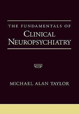 The Fundamentals of Clinical Neuropsychiatry by Michael Alan Taylor