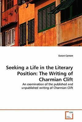 Seeking a Life in the Literary Position: The Writing of Charmian Clift by Susan Carson
