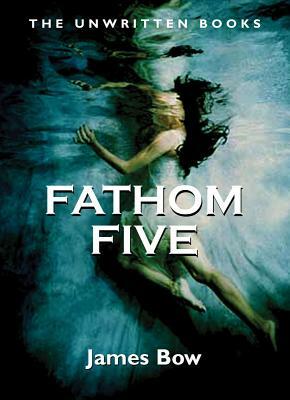 Fathom Five: The Unwritten Books by James Bow