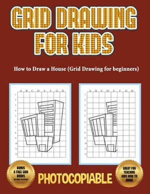 How to Draw a House (Grid Drawing for Beginners): This book teaches kids how to draw using grids. This book contains 40 illustrations and 40 grids to by James Manning, Nicola Ridgeway