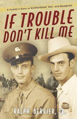 If Trouble Don't Kill Me: A Family's Story of Brotherhood, War, and Bluegrass by Ralph Berrier Jr.