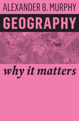Geography: Why It Matters by Alexander B. Murphy