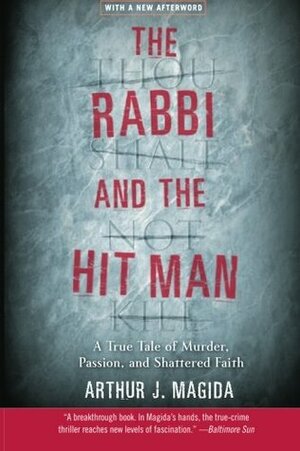 The Rabbi and the Hit Man: A True Tale of Murder, Passion, and Shattered Faith by Arthur J. Magida